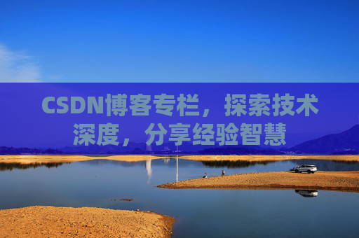 CSDN博客专栏，探索技术深度，分享经验智慧